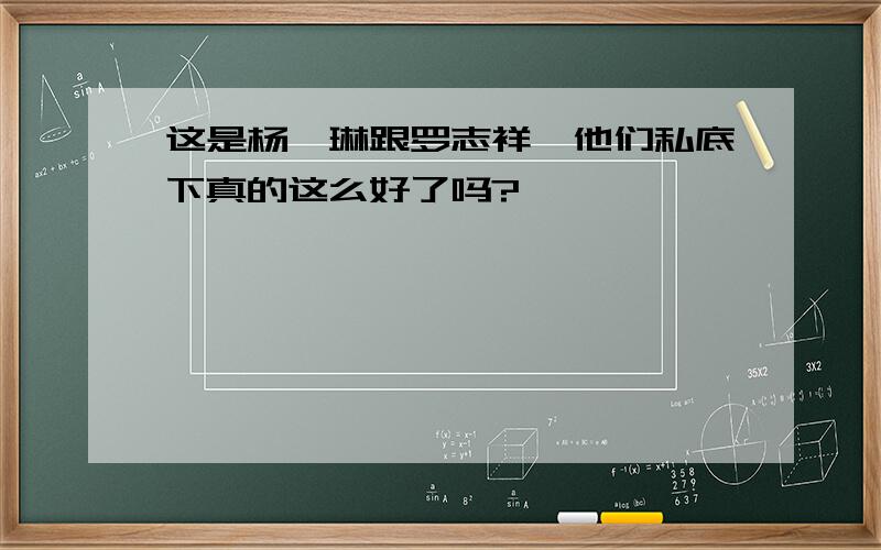 这是杨丞琳跟罗志祥,他们私底下真的这么好了吗?