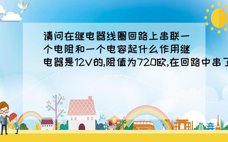 请问在继电器线圈回路上串联一个电阻和一个电容起什么作用继电器是12V的,阻值为720欧,在回路中串了一个1K的电阻和一个220UF的电容,12V的电源驱动,实际加在线圈上的电压才5V不到.此电路为