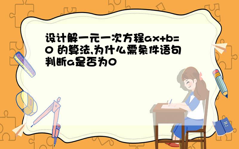 设计解一元一次方程ax+b=0 的算法,为什么需条件语句判断a是否为0