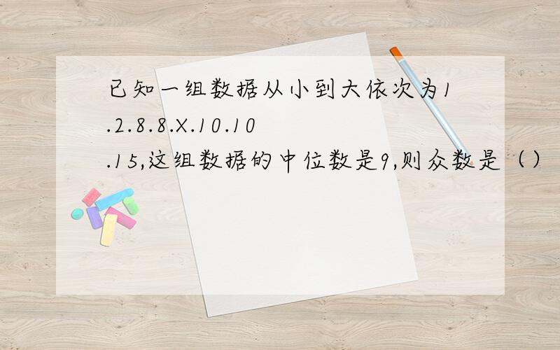 已知一组数据从小到大依次为1.2.8.8.X.10.10.15,这组数据的中位数是9,则众数是（）