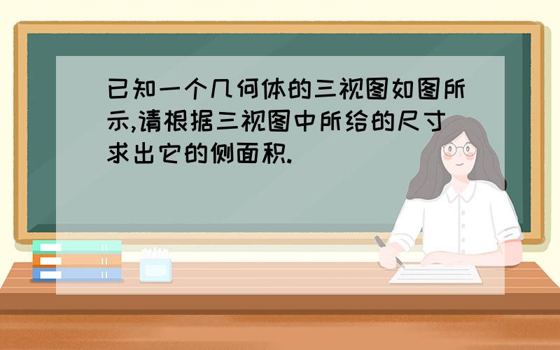 已知一个几何体的三视图如图所示,请根据三视图中所给的尺寸求出它的侧面积.