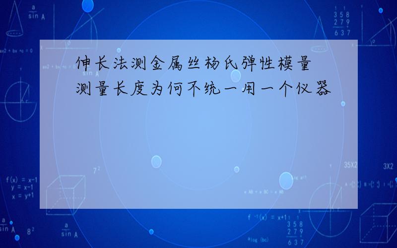 伸长法测金属丝杨氏弹性模量 测量长度为何不统一用一个仪器