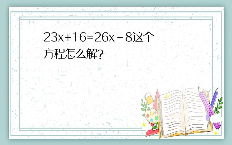 23x+16=26x-8这个方程怎么解?