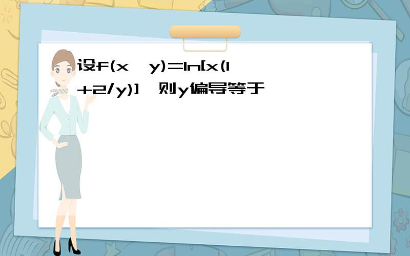 设f(x,y)=ln[x(1+2/y)],则y偏导等于