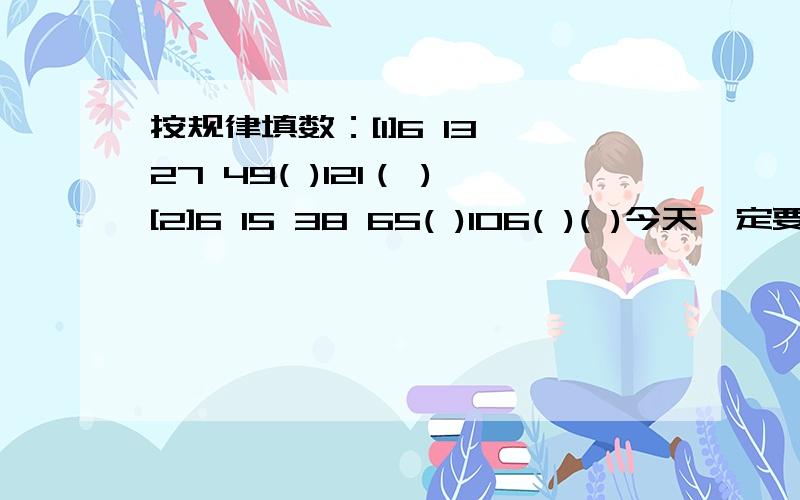 按规律填数：[1]6 13 27 49( )121（ )[2]6 15 38 65( )106( )( )今天一定要解出来的作业……