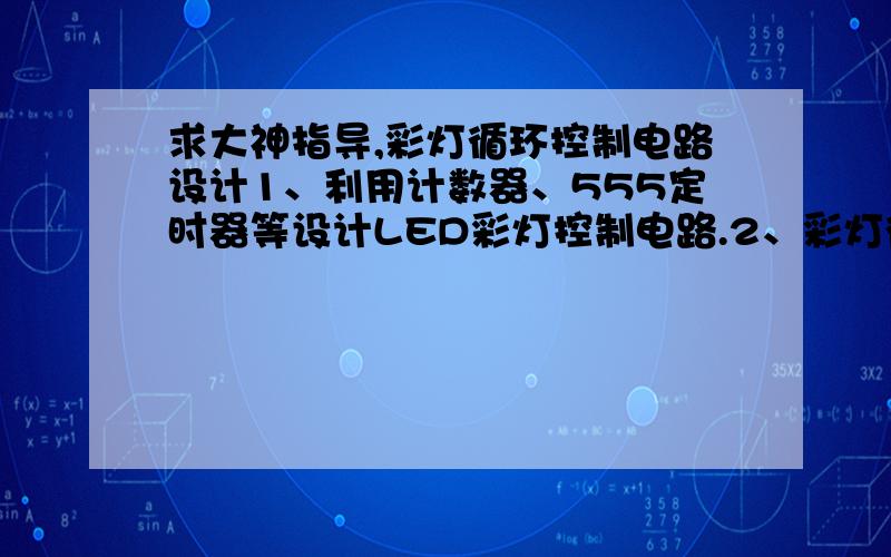 求大神指导,彩灯循环控制电路设计1、利用计数器、555定时器等设计LED彩灯控制电路.2、彩灯循环控制的功能要求为：（1）开关断开,实现8个彩灯自动循环点亮.（2）开关闭合实现8个彩灯交叉