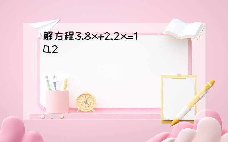 解方程3.8x+2.2x=10.2