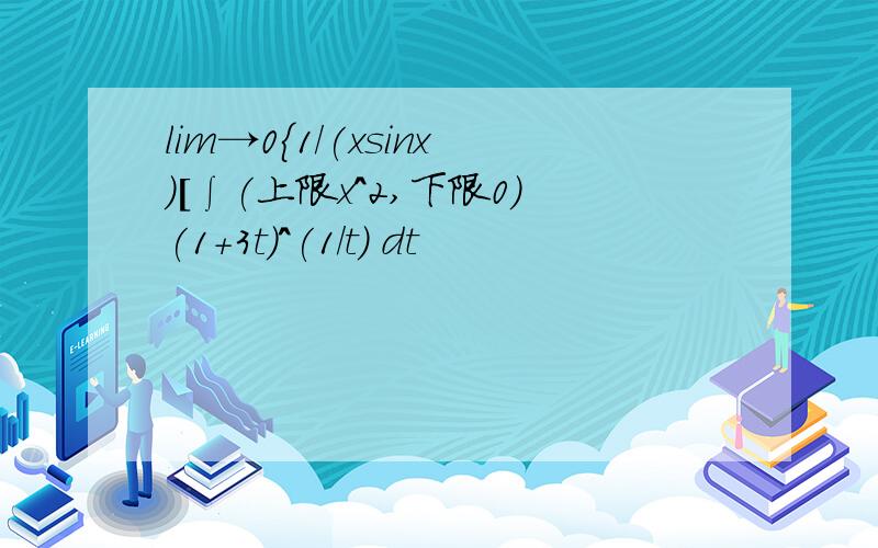 lim→0{1/(xsinx)[∫(上限x^2,下限0)(1+3t)^(1/t) dt