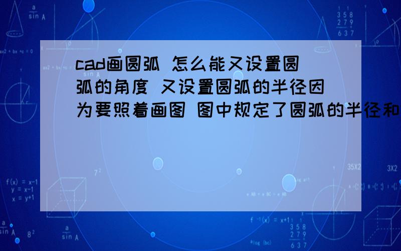 cad画圆弧 怎么能又设置圆弧的角度 又设置圆弧的半径因为要照着画图 图中规定了圆弧的半径和角度 我想知道怎么样能同时满足这两个条件 要怎么画比如插图中用红笔画出来的部分