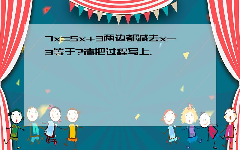 7x=5x+3两边都减去x-3等于?请把过程写上.