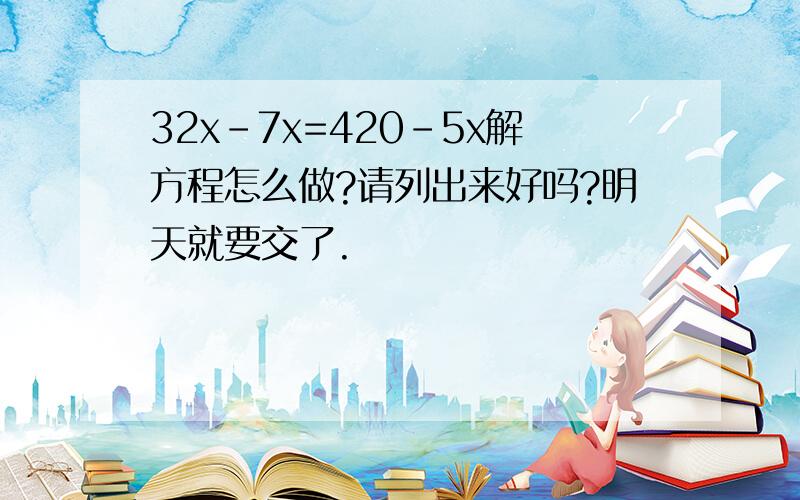 32x-7x=420-5x解方程怎么做?请列出来好吗?明天就要交了.