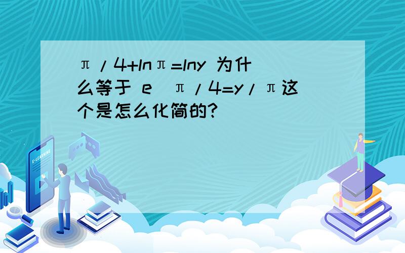 π/4+lnπ=lny 为什么等于 e^π/4=y/π这个是怎么化简的?