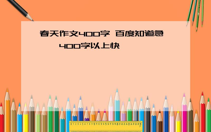 春天作文400字 百度知道急……400字以上快