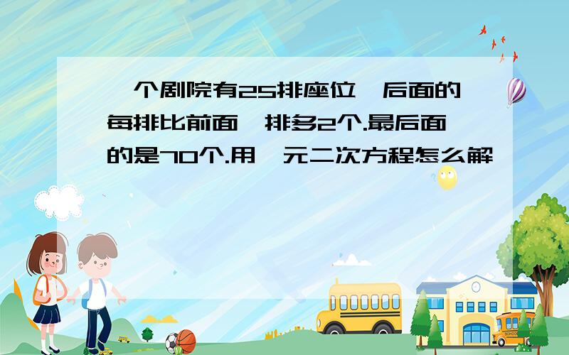 一个剧院有25排座位,后面的每排比前面一排多2个.最后面的是70个.用一元二次方程怎么解