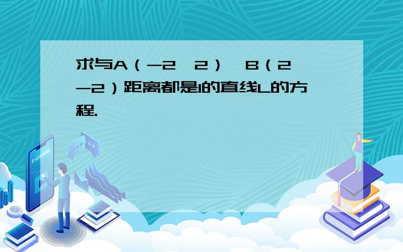 求与A（-2,2）,B（2,-2）距离都是1的直线L的方程.