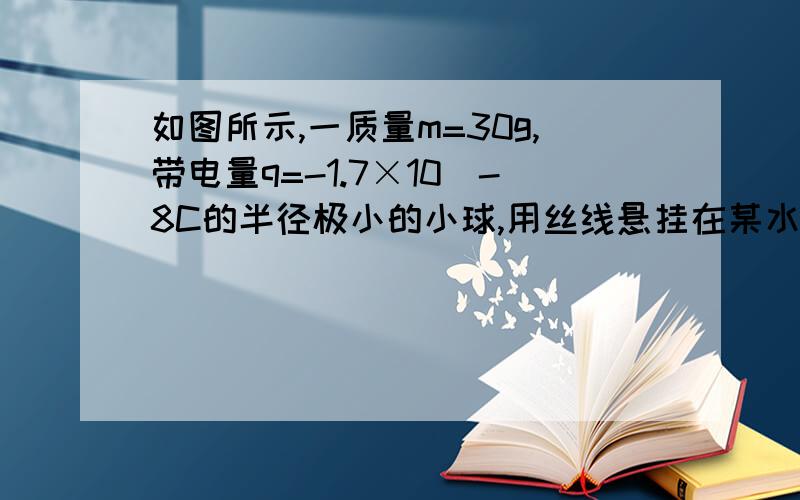 如图所示,一质量m=30g,带电量q=-1.7×10^-8C的半径极小的小球,用丝线悬挂在某水平匀强电场中.当小球静止时,测得悬线与竖直方向成30°角,求该电场的场强大小,并说明场强方向.（答案是1×10^7N/C,