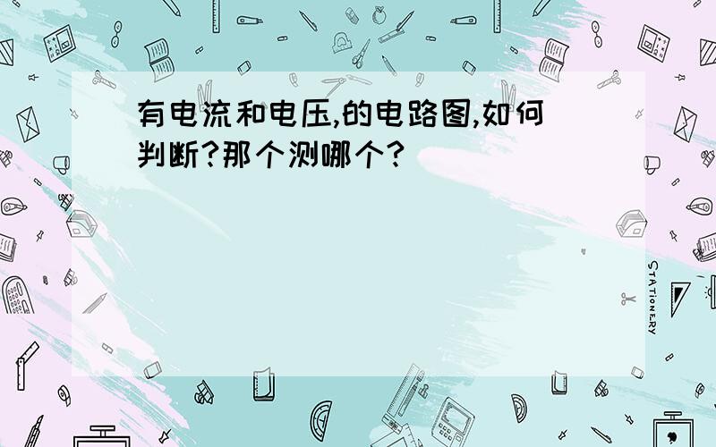 有电流和电压,的电路图,如何判断?那个测哪个?