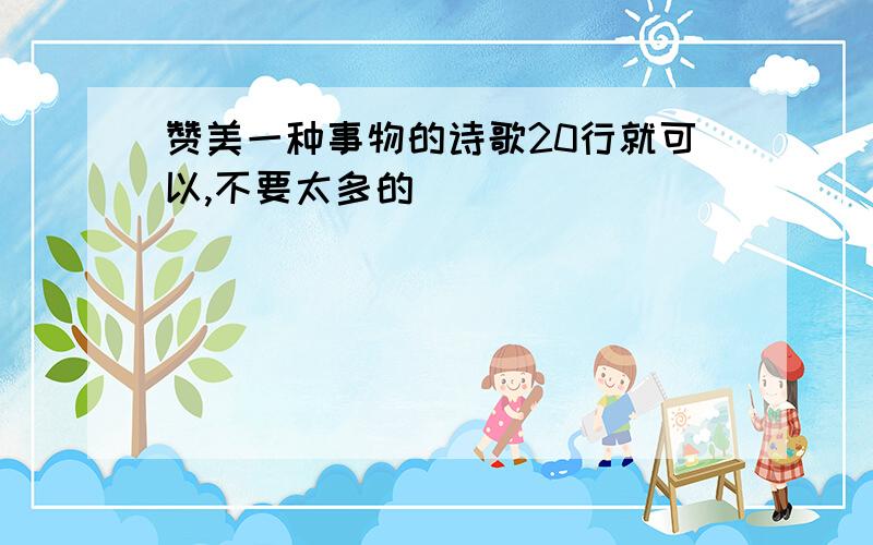 赞美一种事物的诗歌20行就可以,不要太多的