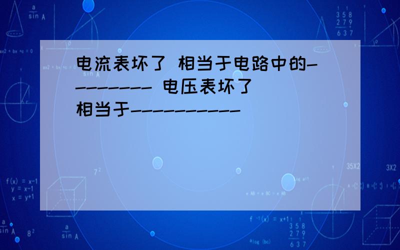 电流表坏了 相当于电路中的-------- 电压表坏了 相当于----------