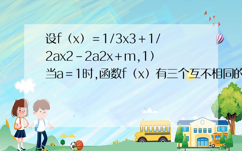 设f（x）＝1/3x3＋1/2ax2－2a2x＋m,1）当a＝1时,函数f（x）有三个互不相同的零点,求m的取值范围