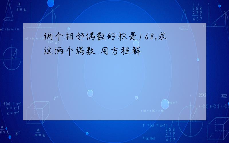 俩个相邻偶数的积是168,求这俩个偶数 用方程解