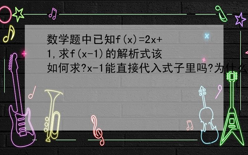 数学题中已知f(x)=2x+1,求f(x-1)的解析式该如何求?x-1能直接代入式子里吗?为什么?