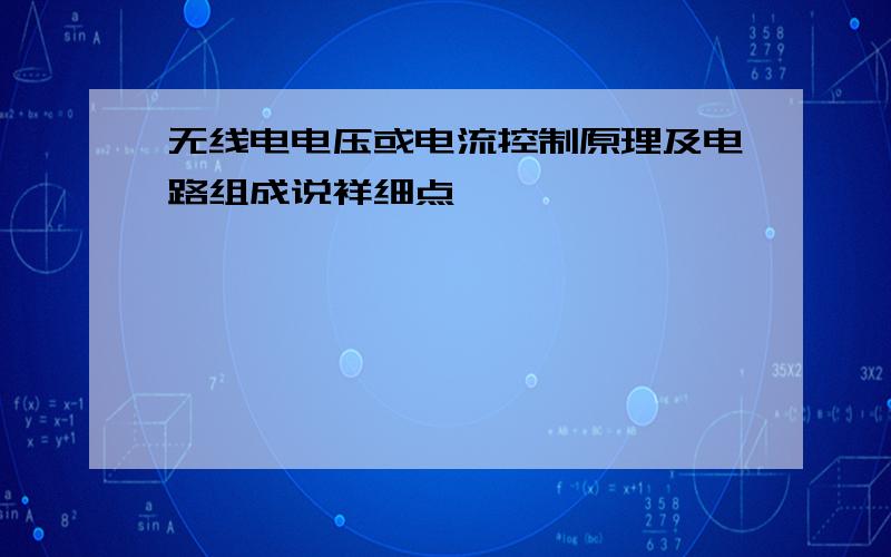 无线电电压或电流控制原理及电路组成说祥细点,