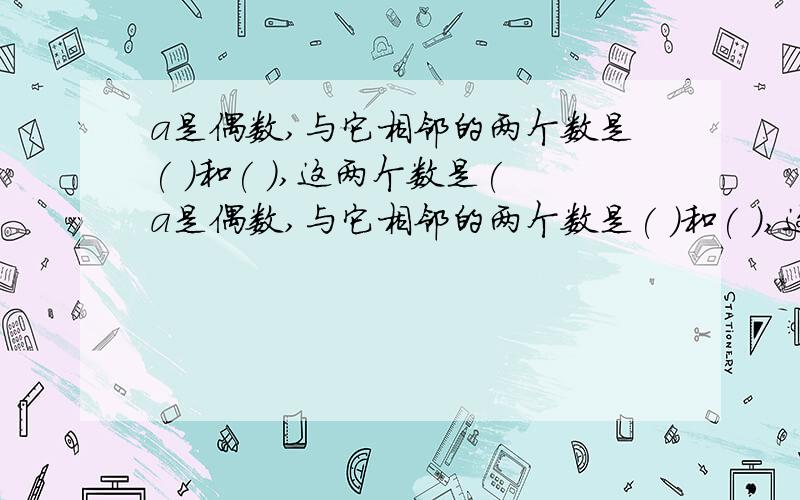 a是偶数,与它相邻的两个数是( )和( ),这两个数是(a是偶数,与它相邻的两个数是( )和( ),这两个数是( )数.