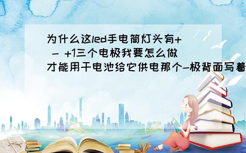 为什么这led手电筒灯头有+ - +1三个电极我要怎么做才能用干电池给它供电那个-极背面写着L-