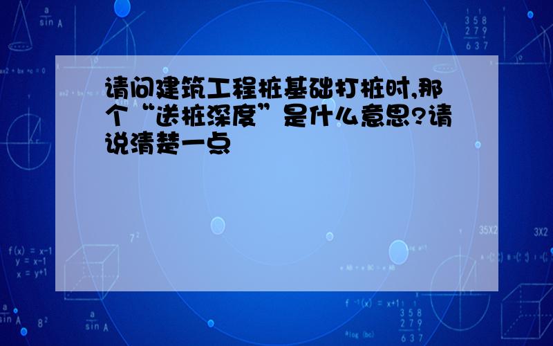 请问建筑工程桩基础打桩时,那个“送桩深度”是什么意思?请说清楚一点