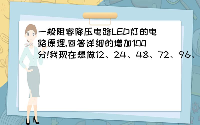 一般阻容降压电路LED灯的电路原理,回答详细的增加100分!我现在想做12、24、48、72、96、120、144、168颗灯珠的电源,请问需要的电子元件参数,功率大概是0.5/1/2/3/4/5/6w.主要说明一下C1和R3的参数