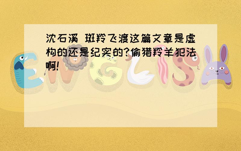 沈石溪 斑羚飞渡这篇文章是虚构的还是纪实的?偷猎羚羊犯法啊!