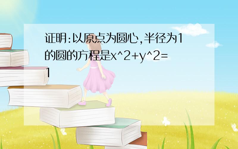 证明:以原点为圆心,半径为1的圆的方程是x^2+y^2=1