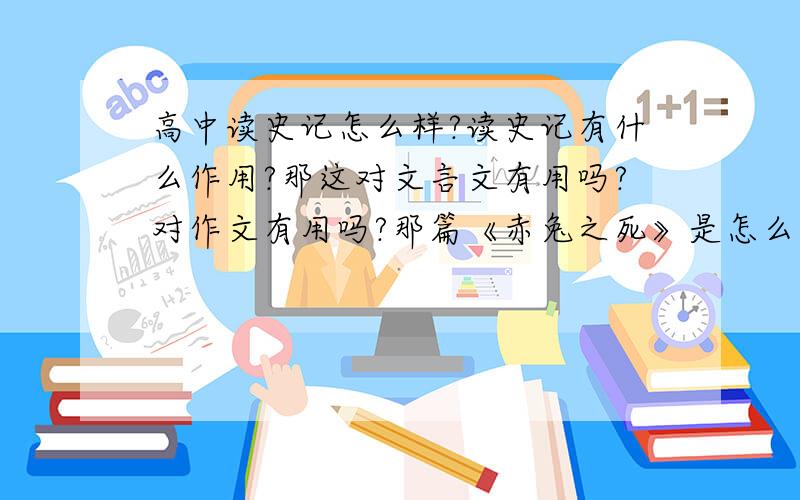 高中读史记怎么样?读史记有什么作用?那这对文言文有用吗?对作文有用吗?那篇《赤兔之死》是怎么写出来的?