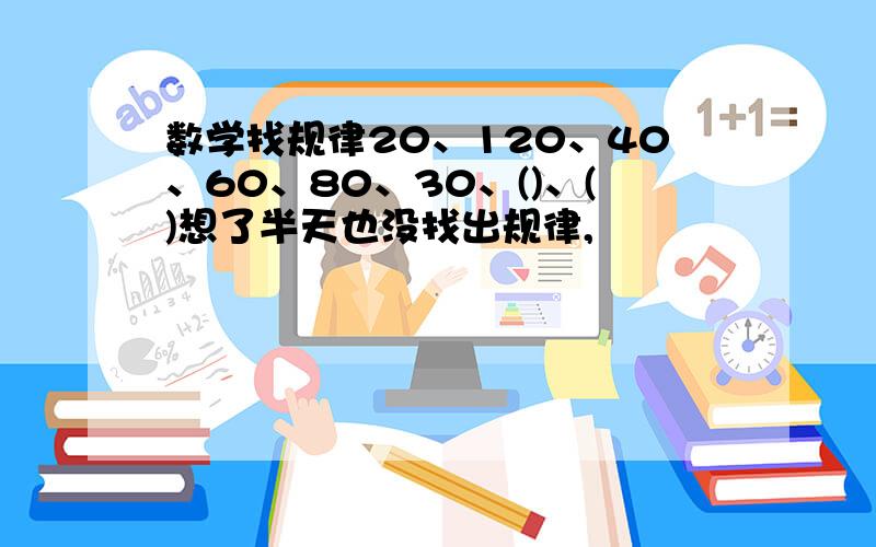 数学找规律20、120、40、60、80、30、()、()想了半天也没找出规律,