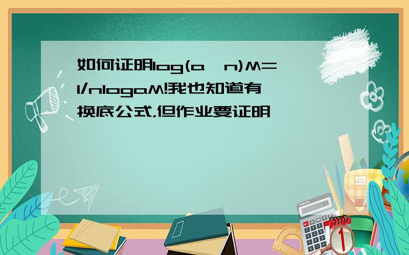 如何证明log(a^n)M=1/nlogaM!我也知道有换底公式，但作业要证明