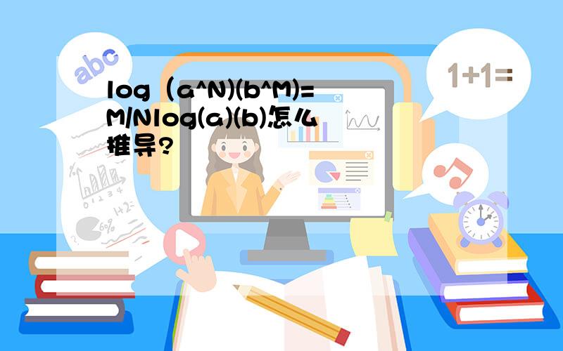 log（a^N)(b^M)=M/Nlog(a)(b)怎么推导?