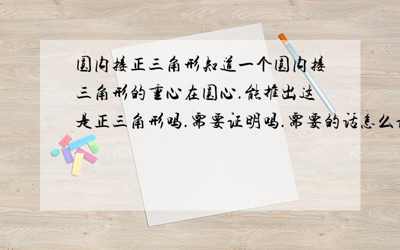 圆内接正三角形知道一个圆内接三角形的重心在圆心.能推出这是正三角形吗.需要证明吗.需要的话怎么证明