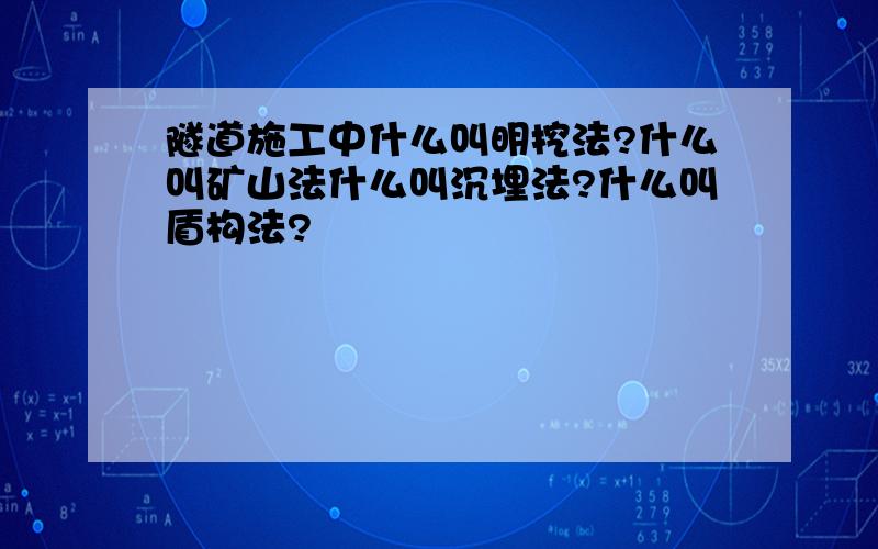 隧道施工中什么叫明挖法?什么叫矿山法什么叫沉埋法?什么叫盾构法?