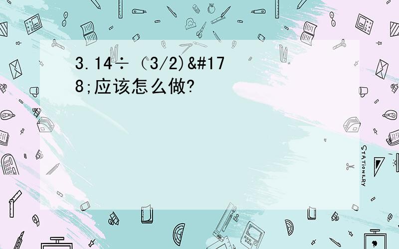 3.14÷（3/2)²应该怎么做?