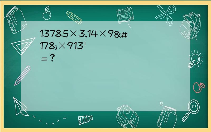 13785×3.14×9²×913¹＝?