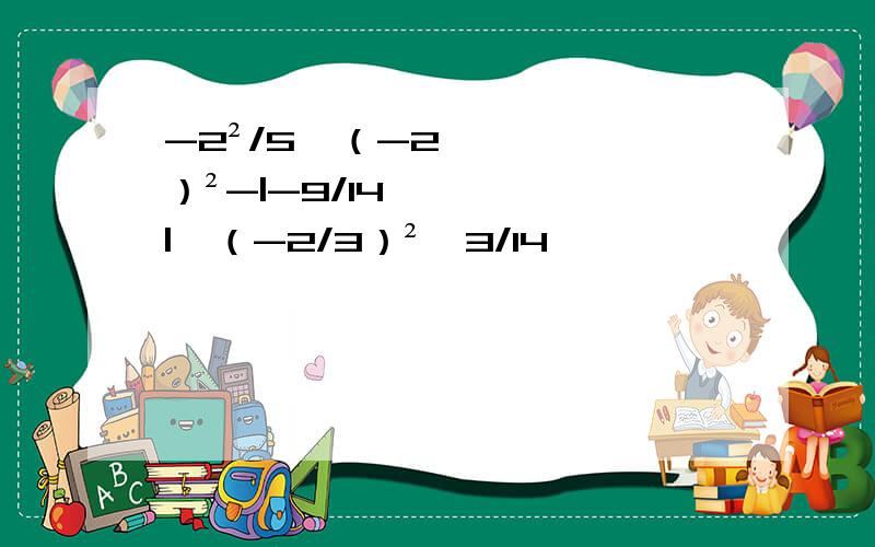 -2²/5÷（-2）²-|-9/14|×（-2/3）²÷3/14