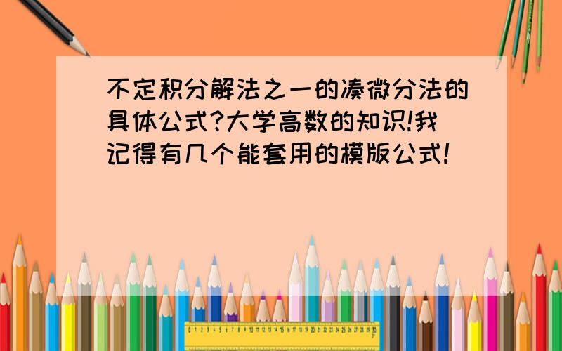 不定积分解法之一的凑微分法的具体公式?大学高数的知识!我记得有几个能套用的模版公式!