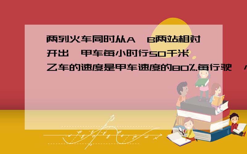 两列火车同时从A、B两站相对开出,甲车每小时行50千米,乙车的速度是甲车速度的80%.每行驶一小时两车之间的路程缩短全程的1/9,A、B两站的路程是多少千米?列算式,