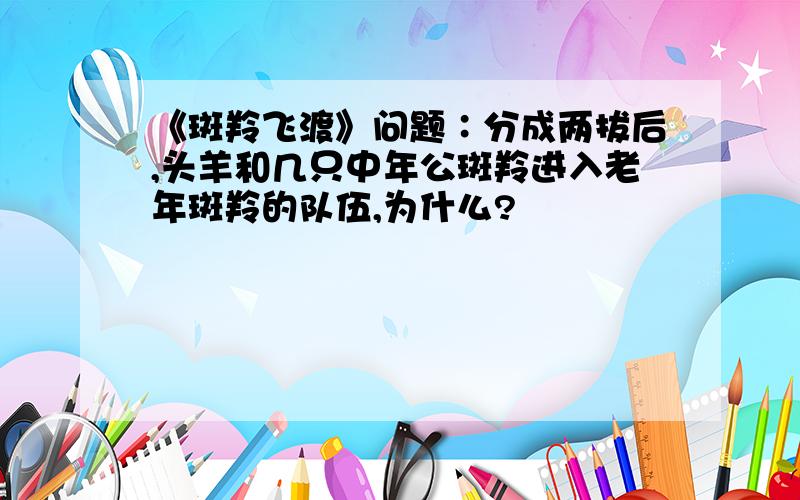 《斑羚飞渡》问题∶分成两拔后,头羊和几只中年公斑羚进入老年斑羚的队伍,为什么?