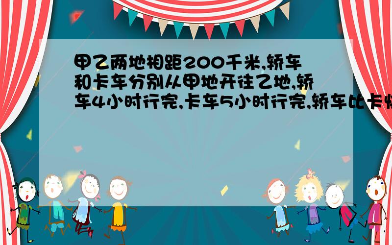 甲乙两地相距200千米,轿车和卡车分别从甲地开往乙地,轿车4小时行完,卡车5小时行完,轿车比卡快百分之几