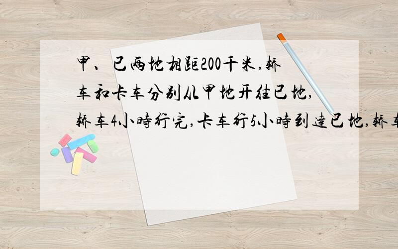 甲、已两地相距200千米,轿车和卡车分别从甲地开往已地,轿车4小时行完,卡车行5小时到达已地,轿车慢百分之几?