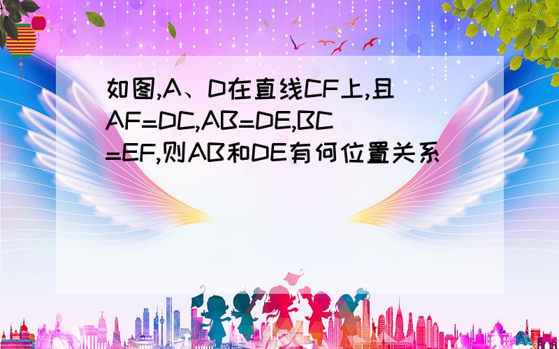 如图,A、D在直线CF上,且AF=DC,AB=DE,BC=EF,则AB和DE有何位置关系