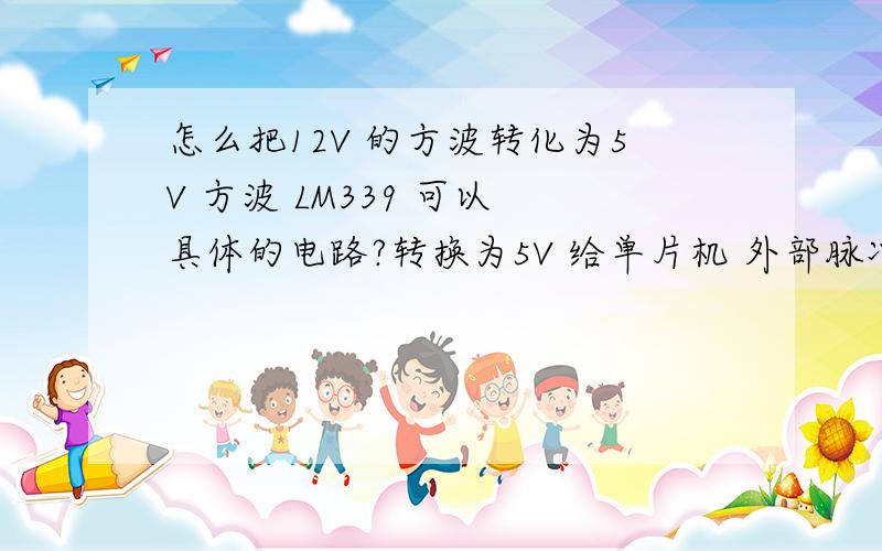 怎么把12V 的方波转化为5V 方波 LM339 可以 具体的电路?转换为5V 给单片机 外部脉冲信号