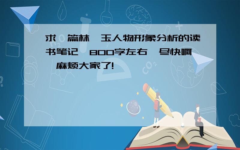 求一篇林黛玉人物形象分析的读书笔记,800字左右,尽快啊,麻烦大家了!